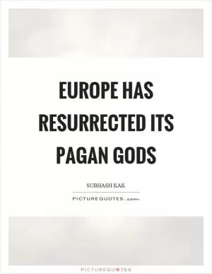 Europe has resurrected its pagan gods Picture Quote #1