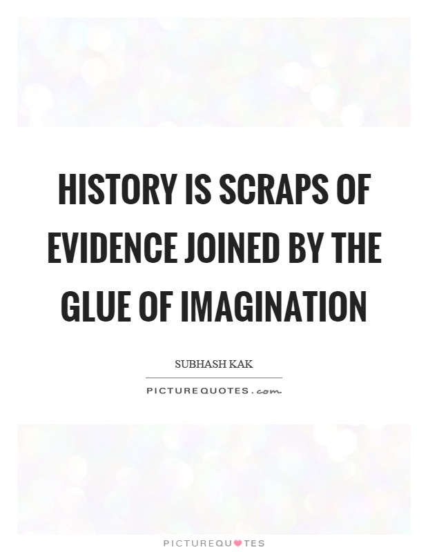 History is scraps of evidence joined by the glue of imagination Picture Quote #1