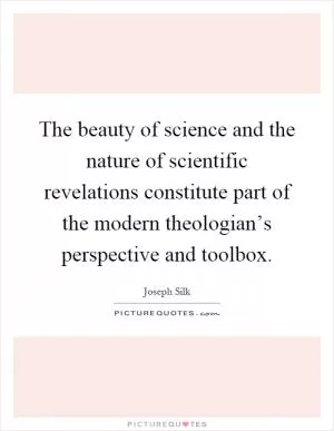 The beauty of science and the nature of scientific revelations constitute part of the modern theologian’s perspective and toolbox Picture Quote #1