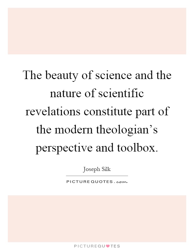 The beauty of science and the nature of scientific revelations constitute part of the modern theologian's perspective and toolbox Picture Quote #1