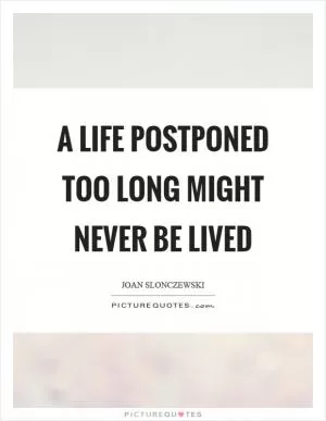 A life postponed too long might never be lived Picture Quote #1