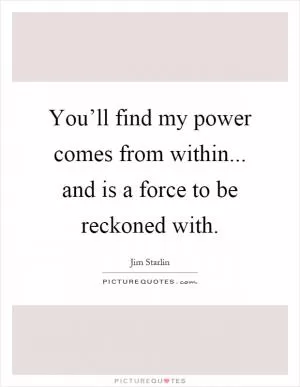 You’ll find my power comes from within... and is a force to be reckoned with Picture Quote #1