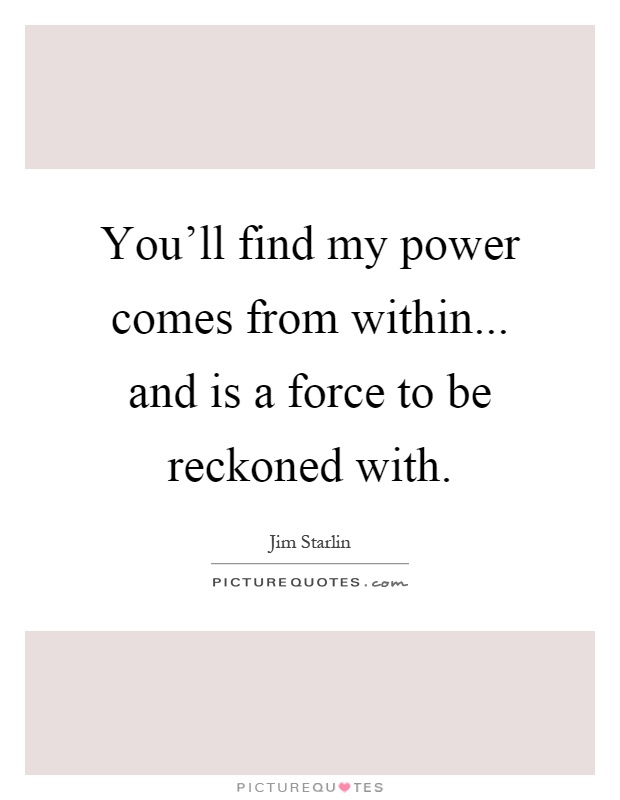 You'll find my power comes from within... and is a force to be reckoned with Picture Quote #1