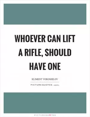 Whoever can lift a rifle, should have one Picture Quote #1