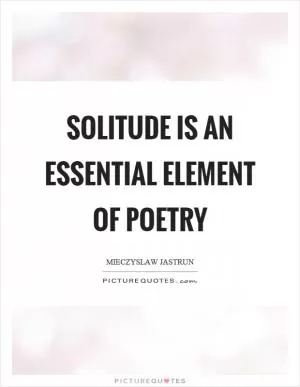 Solitude is an essential element of poetry Picture Quote #1