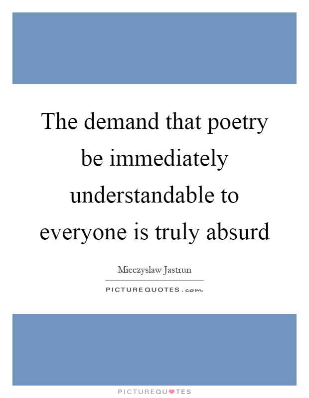 The demand that poetry be immediately understandable to everyone is truly absurd Picture Quote #1