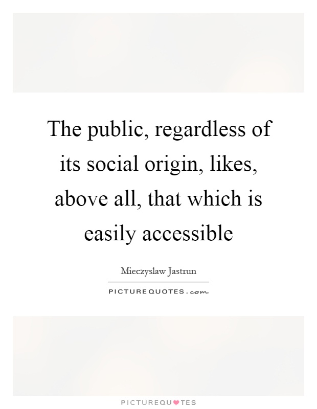 The public, regardless of its social origin, likes, above all, that which is easily accessible Picture Quote #1