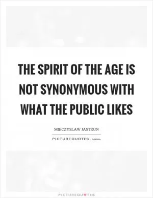 The spirit of the age is not synonymous with what the public likes Picture Quote #1