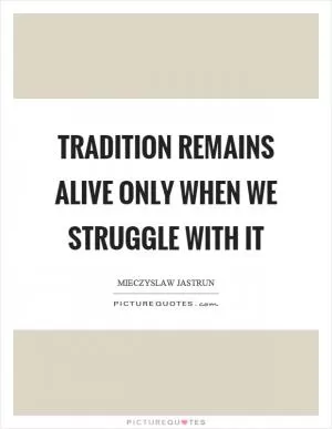Tradition remains alive only when we struggle with it Picture Quote #1
