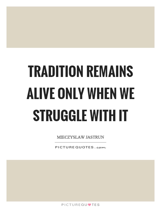 Tradition remains alive only when we struggle with it Picture Quote #1
