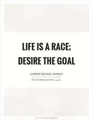 Life is a race; desire the goal Picture Quote #1