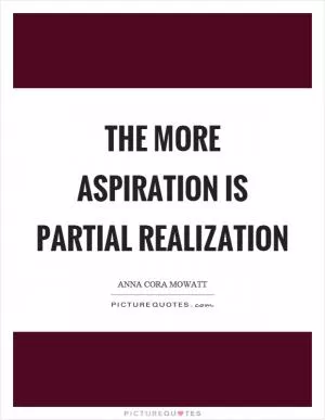 The more aspiration is partial realization Picture Quote #1