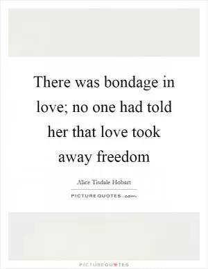 There was bondage in love; no one had told her that love took away freedom Picture Quote #1