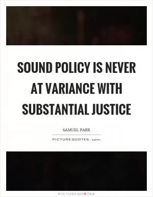 Sound policy is never at variance with substantial justice Picture Quote #1