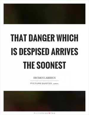 That danger which is despised arrives the soonest Picture Quote #1