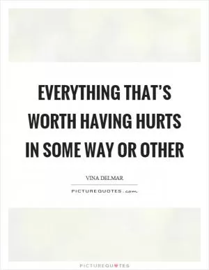 Everything that’s worth having hurts in some way or other Picture Quote #1