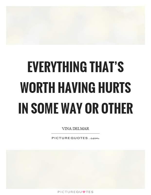 Everything that's worth having hurts in some way or other Picture Quote #1