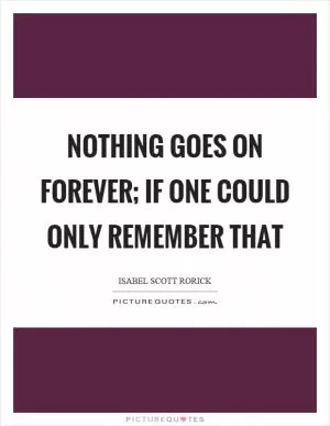 Nothing goes on forever; if one could only remember that Picture Quote #1