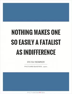 Nothing makes one so easily a fatalist as indifference Picture Quote #1