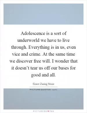 Adolescence is a sort of underworld we have to live through. Everything is in us, even vice and crime. At the same time we discover free will. I wonder that it doesn’t tear us off our bases for good and all Picture Quote #1