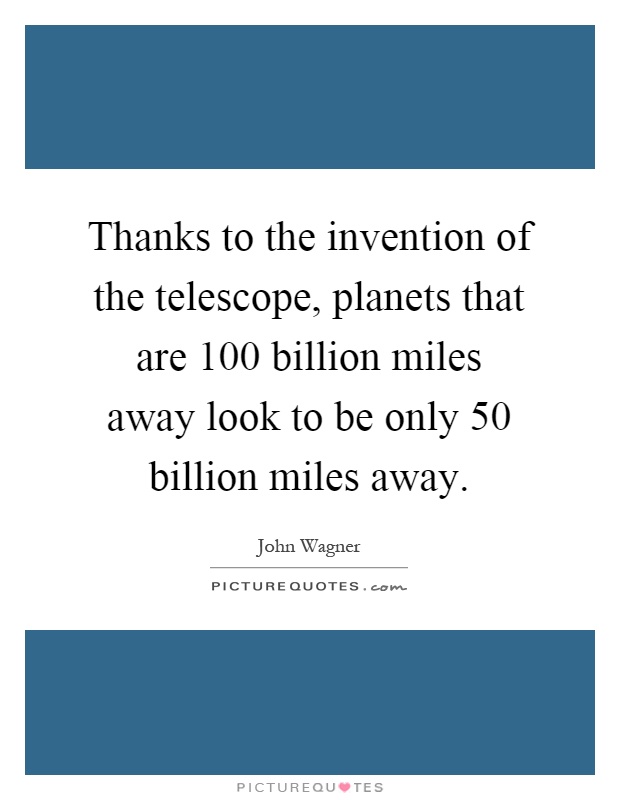 Thanks to the invention of the telescope, planets that are 100 billion miles away look to be only 50 billion miles away Picture Quote #1