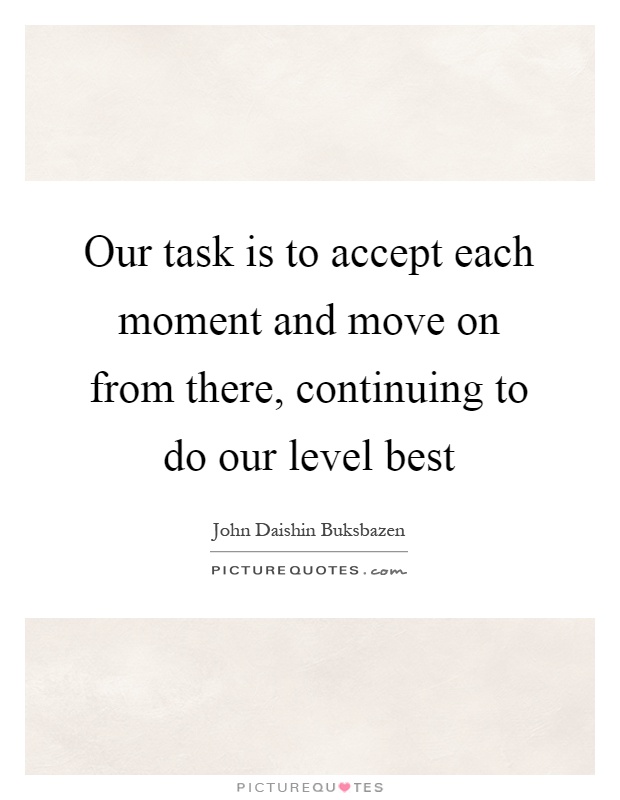 Our task is to accept each moment and move on from there, continuing to do our level best Picture Quote #1