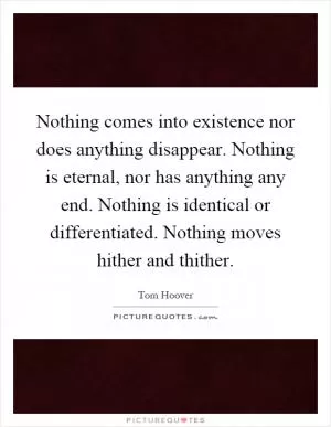 Nothing comes into existence nor does anything disappear. Nothing is eternal, nor has anything any end. Nothing is identical or differentiated. Nothing moves hither and thither Picture Quote #1