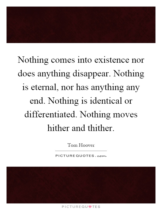 Nothing comes into existence nor does anything disappear. Nothing is eternal, nor has anything any end. Nothing is identical or differentiated. Nothing moves hither and thither Picture Quote #1