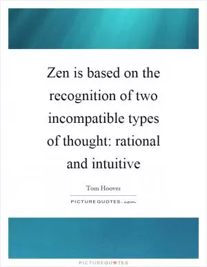 Zen is based on the recognition of two incompatible types of thought: rational and intuitive Picture Quote #1