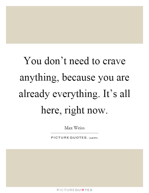 You don't need to crave anything, because you are already everything. It's all here, right now Picture Quote #1
