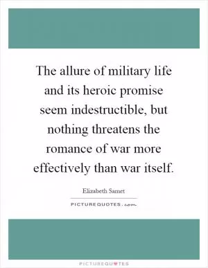 The allure of military life and its heroic promise seem indestructible, but nothing threatens the romance of war more effectively than war itself Picture Quote #1