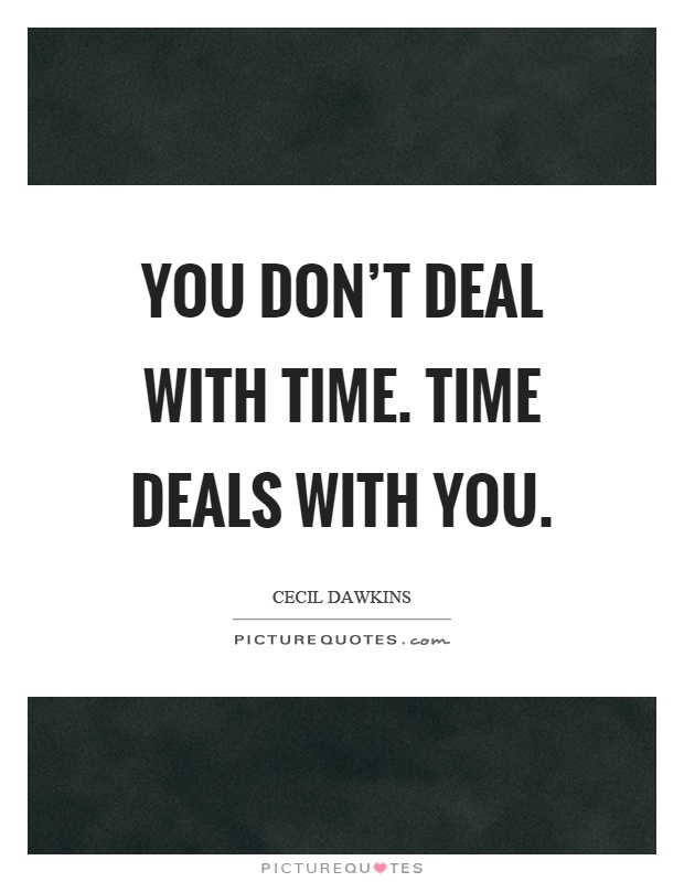You don't deal with time. Time deals with you Picture Quote #1