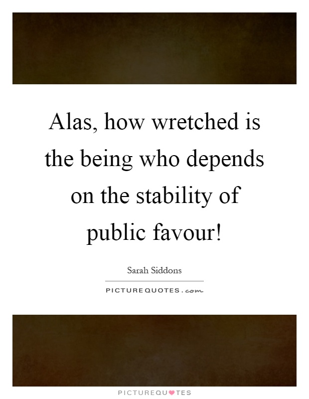 Alas, how wretched is the being who depends on the stability of public favour! Picture Quote #1