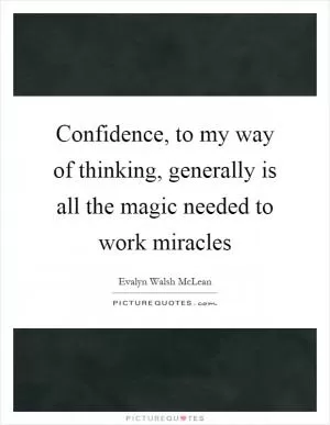 Confidence, to my way of thinking, generally is all the magic needed to work miracles Picture Quote #1
