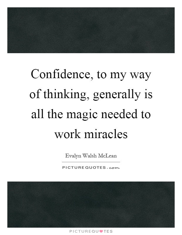Confidence, to my way of thinking, generally is all the magic needed to work miracles Picture Quote #1