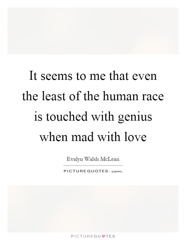 It seems to me that even the least of the human race is touched with genius when mad with love Picture Quote #1