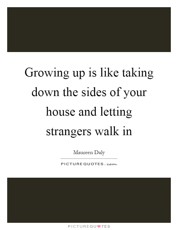 Growing up is like taking down the sides of your house and letting strangers walk in Picture Quote #1