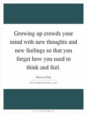 Growing up crowds your mind with new thoughts and new feelings so that you forget how you used to think and feel Picture Quote #1