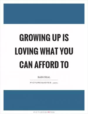 Growing up is loving what you can afford to Picture Quote #1