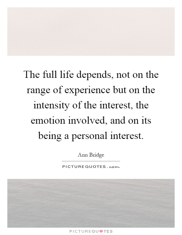 The full life depends, not on the range of experience but on the intensity of the interest, the emotion involved, and on its being a personal interest Picture Quote #1