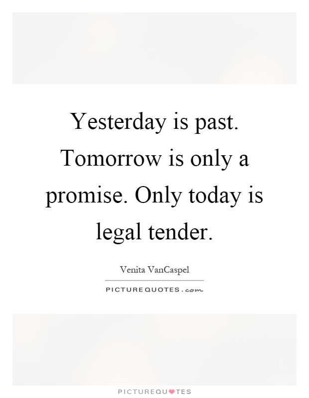 Yesterday is past. Tomorrow is only a promise. Only today is legal tender Picture Quote #1