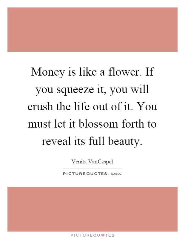 Money is like a flower. If you squeeze it, you will crush the life out of it. You must let it blossom forth to reveal its full beauty Picture Quote #1