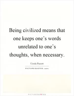 Being civilized means that one keeps one’s words unrelated to one’s thoughts, when necessary Picture Quote #1