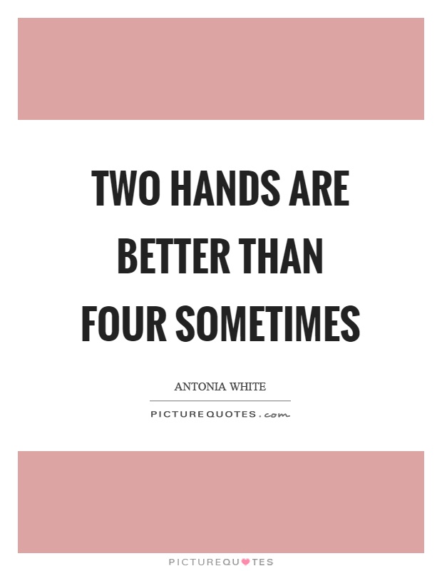 Two hands are better than four sometimes Picture Quote #1