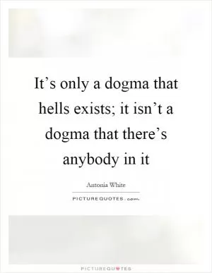 It’s only a dogma that hells exists; it isn’t a dogma that there’s anybody in it Picture Quote #1