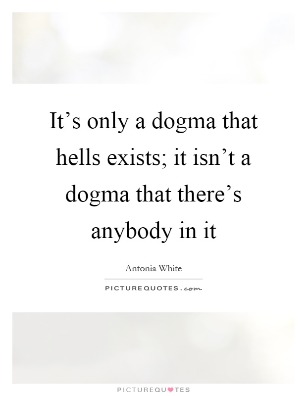 It's only a dogma that hells exists; it isn't a dogma that there's anybody in it Picture Quote #1