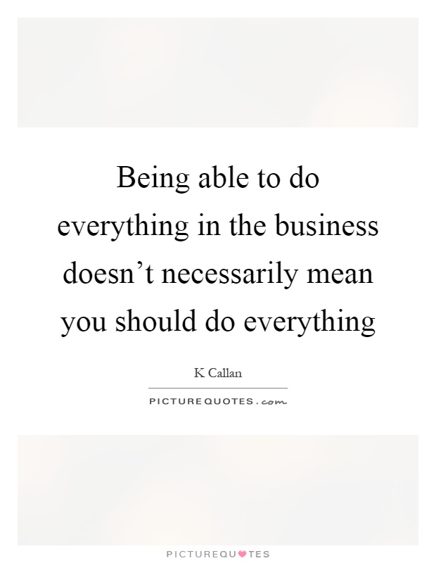 Being able to do everything in the business doesn't necessarily mean you should do everything Picture Quote #1