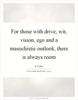 For those with drive, wit, vision, ego and a masochistic outlook, there is always room Picture Quote #1