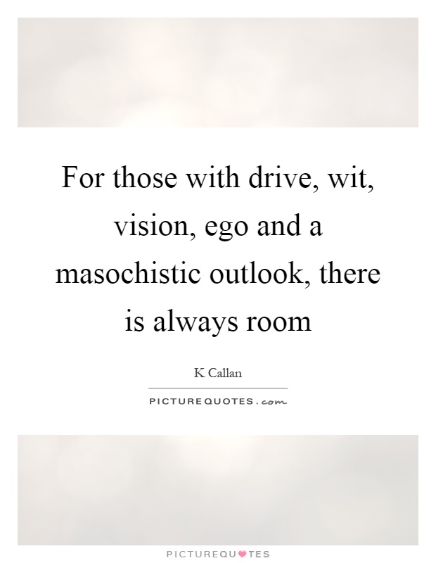 For those with drive, wit, vision, ego and a masochistic outlook, there is always room Picture Quote #1