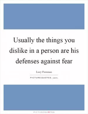 Usually the things you dislike in a person are his defenses against fear Picture Quote #1